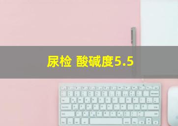 尿检 酸碱度5.5